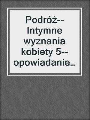 cover image of Podróż--Intymne wyznania kobiety 5--opowiadanie erotyczne