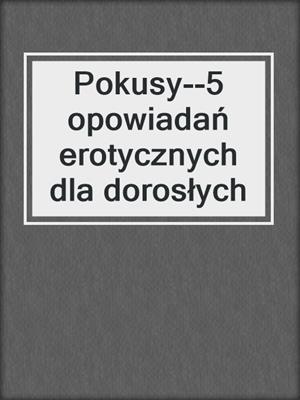 cover image of Pokusy--5 opowiadań erotycznych dla dorosłych