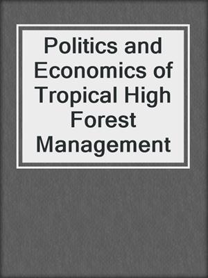 Politics and Economics of Tropical High Forest Management