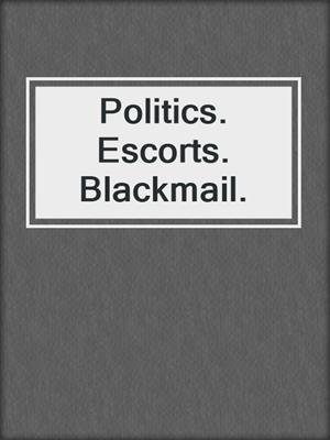 cover image of Politics. Escorts. Blackmail.