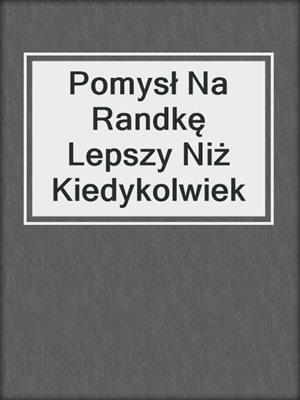 cover image of Pomysł Na Randkę Lepszy Niż Kiedykolwiek