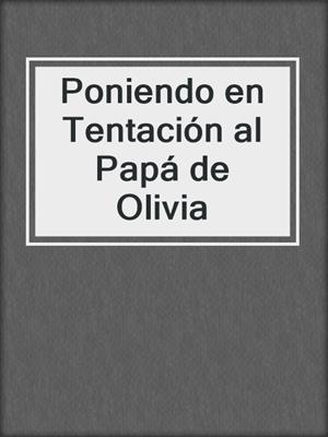cover image of Poniendo en Tentación al Papá de Olivia