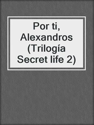 cover image of Por ti, Alexandros (Trilogía Secret life 2)