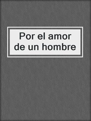 cover image of Por el amor de un hombre