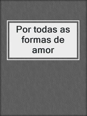 cover image of Por todas as formas de amor