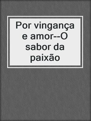 cover image of Por vingança e amor--O sabor da paixão