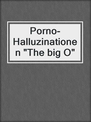 cover image of Porno-Halluzinationen "The big O"