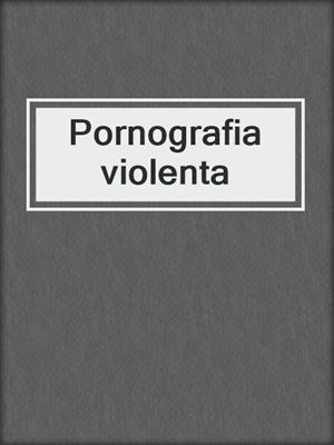 cover image of Pornografia violenta