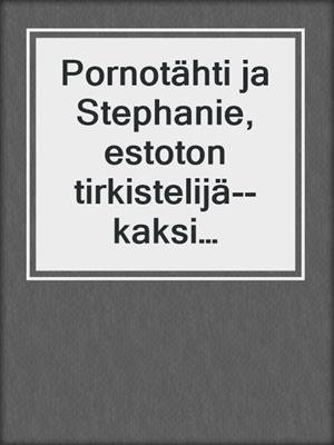cover image of Pornotähti ja Stephanie, estoton tirkistelijä--kaksi eroottista novellia