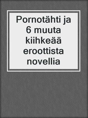 cover image of Pornotähti ja 6 muuta kiihkeää eroottista novellia