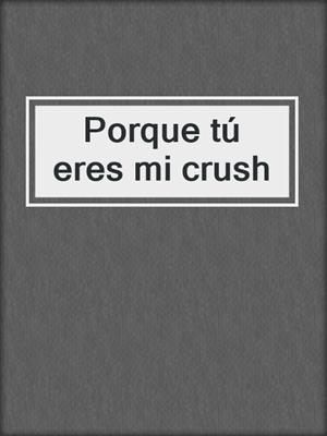 cover image of Porque tú eres mi crush