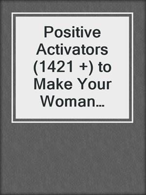 cover image of Positive Activators (1421 +) to Make Your Woman Love You, Want You, & Adore You, like Never Before