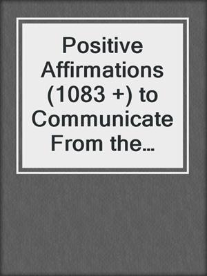 cover image of Positive Affirmations (1083 +) to Communicate From the Heart