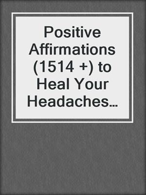 cover image of Positive Affirmations (1514 +) to Heal Your Headaches and Reclaim Your Health