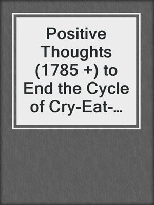 cover image of Positive Thoughts (1785 +) to End the Cycle of Cry-Eat-Repeat