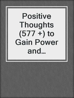 cover image of Positive Thoughts (577 +) to Gain Power and Influence Others Using Psychology