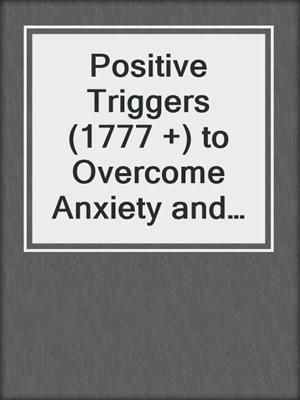 cover image of Positive Triggers (1777 +) to Overcome Anxiety and Depression to Feel Good Again