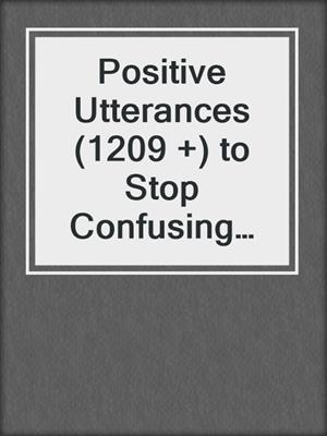 cover image of Positive Utterances (1209 +) to Stop Confusing What You Look Like With Who You Are