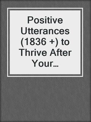 cover image of Positive Utterances (1836 +) to Thrive After Your Diagnosis and Treatment