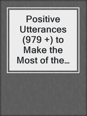 cover image of Positive Utterances (979 +) to Make the Most of the Rest of Your Life