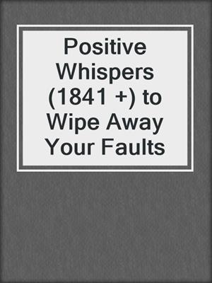 cover image of Positive Whispers (1841 +) to Wipe Away Your Faults