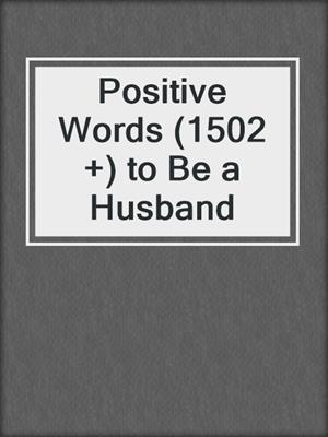 cover image of Positive Words (1502 +) to Be a Husband