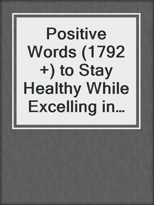 cover image of Positive Words (1792 +) to Stay Healthy While Excelling in a Work Environment