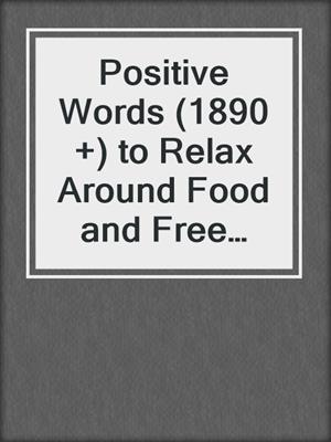 Positive Words (1890 +) to Relax Around Food and Free Yourself From a Lifetime of Dieting