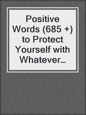 cover image of Positive Words (685 +) to Protect Yourself with Whatever You've Got