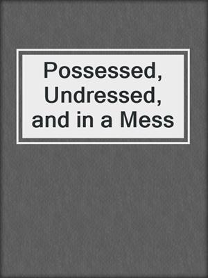 Possessed, Undressed, and in a Mess