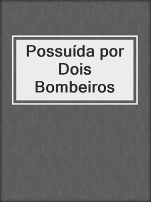 cover image of Possuída por Dois Bombeiros