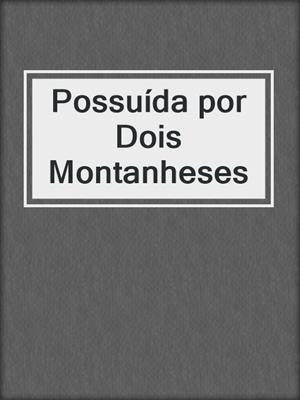 cover image of Possuída por Dois Montanheses