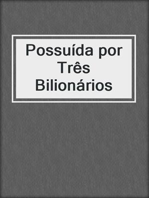 cover image of Possuída por Três Bilionários