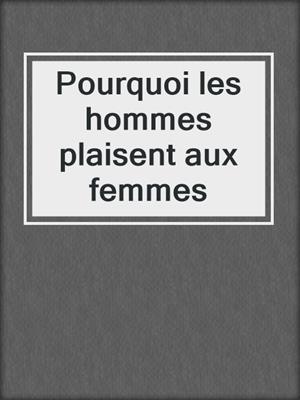 cover image of Pourquoi les hommes plaisent aux femmes