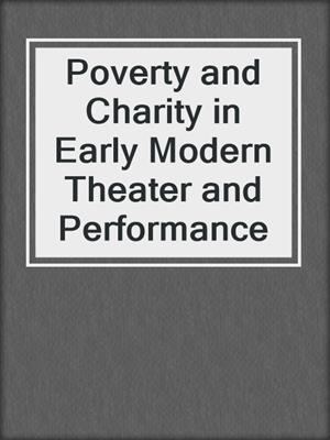 Poverty and Charity in Early Modern Theater and Performance