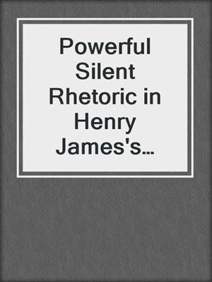cover image of Powerful Silent Rhetoric in Henry James's "The Turn of the Screw"