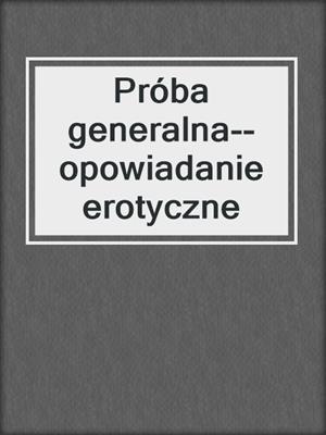 cover image of Próba generalna--opowiadanie erotyczne