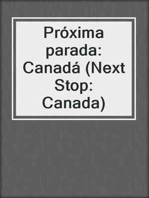 Próxima parada: Canadá (Next Stop: Canada)