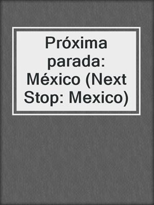 Próxima parada: México (Next Stop: Mexico)