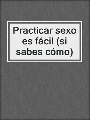 cover image of Practicar sexo es fácil (si sabes cómo)