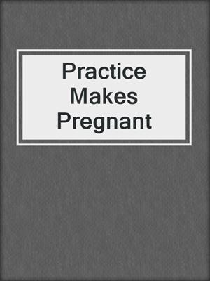 cover image of Practice Makes Pregnant