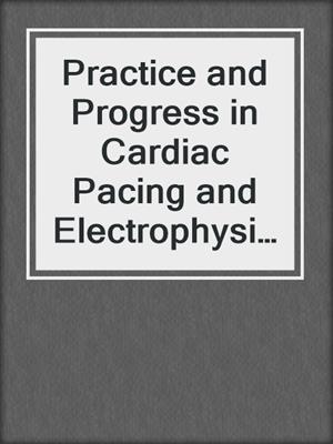 Practice and Progress in Cardiac Pacing and Electrophysiology