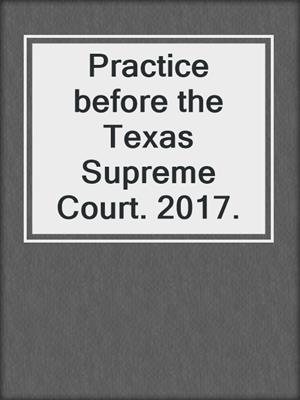 Practice before the Texas Supreme Court. 2017.