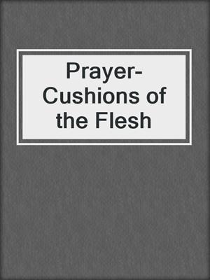 cover image of Prayer-Cushions of the Flesh