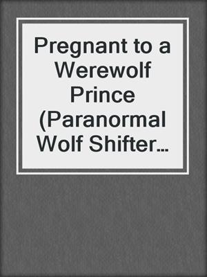 cover image of Pregnant to a Werewolf Prince (Paranormal Wolf Shifter Romance)