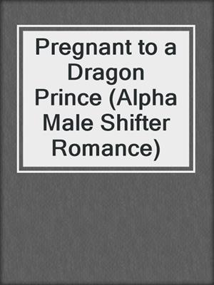 cover image of Pregnant to a Dragon Prince (Alpha Male Shifter Romance)