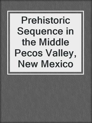 Prehistoric Sequence in the Middle Pecos Valley, New Mexico