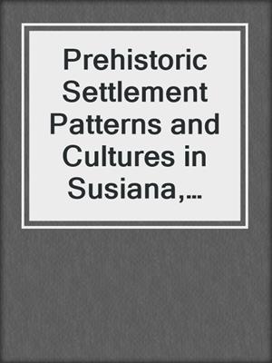 Prehistoric Settlement Patterns and Cultures in Susiana, Southwestern Iran