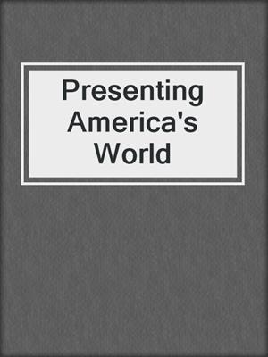 cover image of Presenting America's World