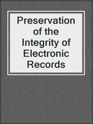 Preservation of the Integrity of Electronic Records